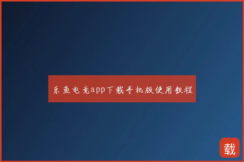 乐鱼电竞app下载手机版使用教程