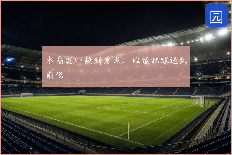 水晶宫vs热刺看点:谁能把球送到前场