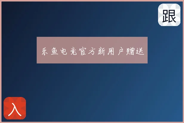 乐鱼电竞官方新用户赠送
