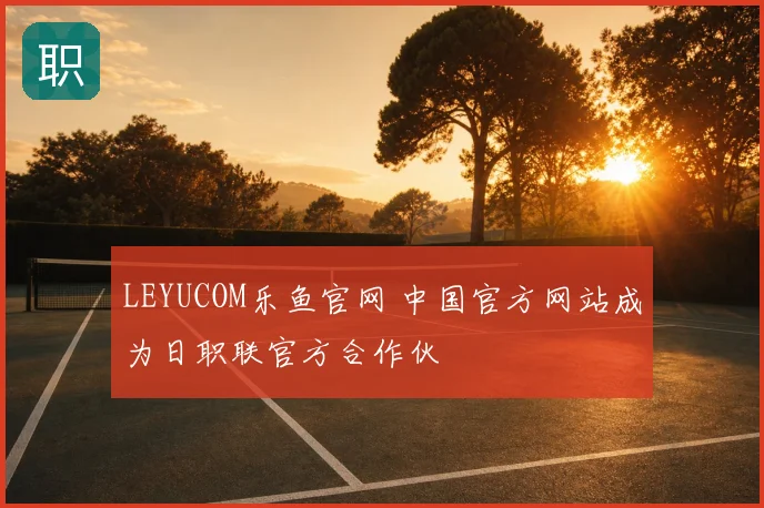 LEYUCOM乐鱼官网 中国官方网站成为日职联官方合作伙