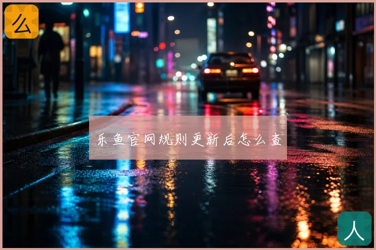 乐鱼官网规则更新后怎么查