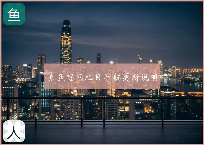 乐鱼官网栏目导航更新说明