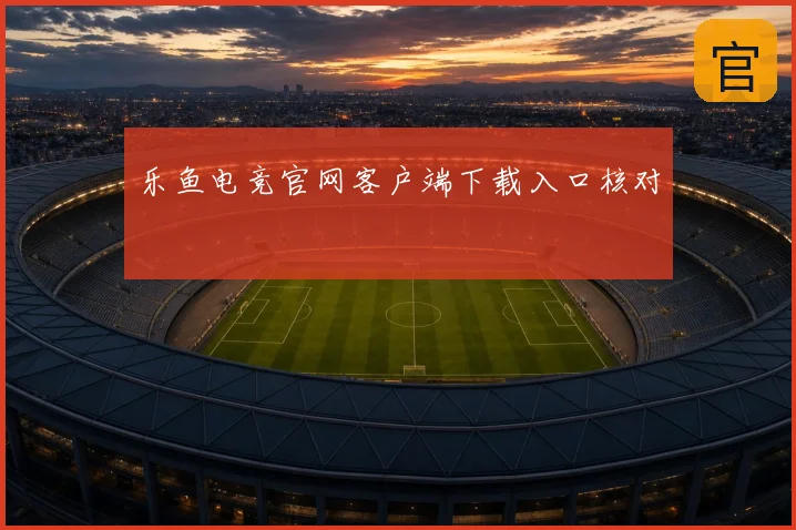 乐鱼电竞官网客户端下载入口核对