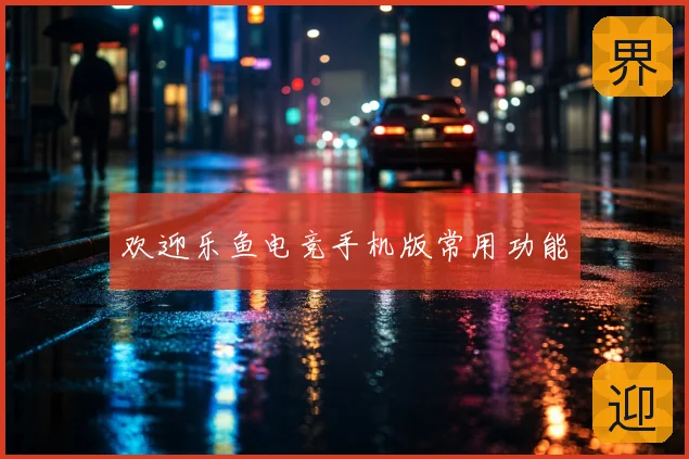 欢迎乐鱼电竞手机版常用功能