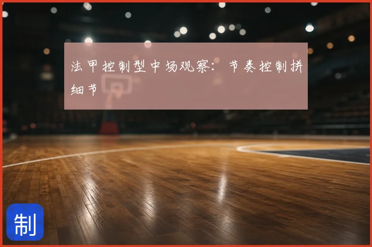 法甲控制型中场观察:节奏控制拼细节