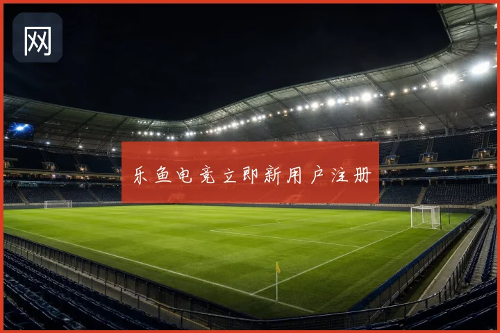 乐鱼电竞立即新用户注册