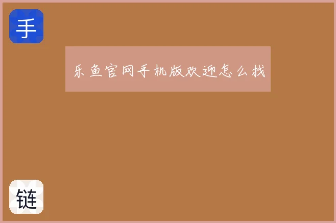 乐鱼官网手机版欢迎怎么找